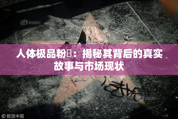 人体极品粉鮑：揭秘其背后的真实故事与市场现状