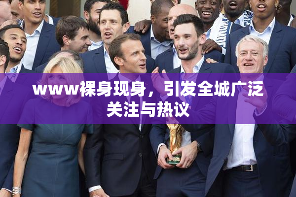 www裸身现身，引发全城广泛关注与热议