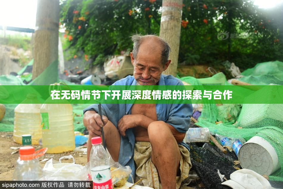 在无码情节下开展深度情感的探索与合作