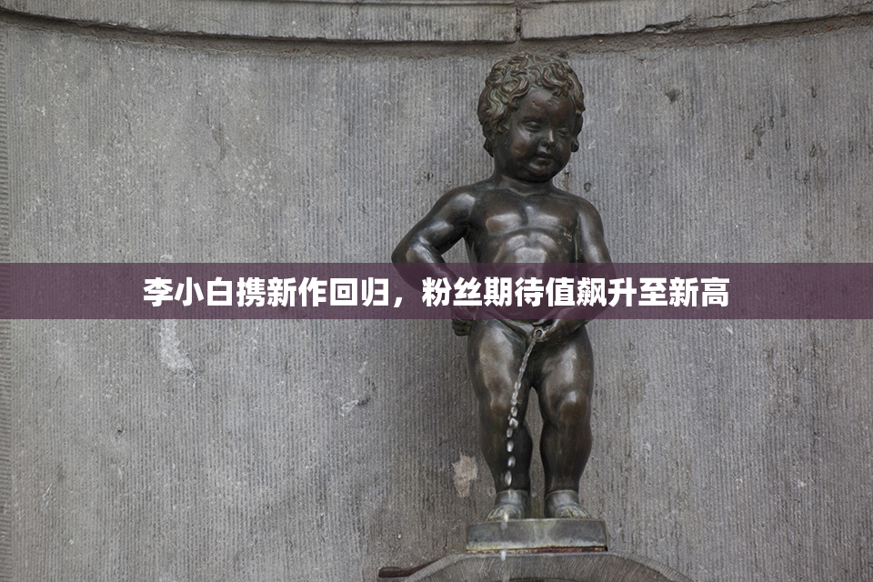 李小白携新作回归，粉丝期待值飙升至新高