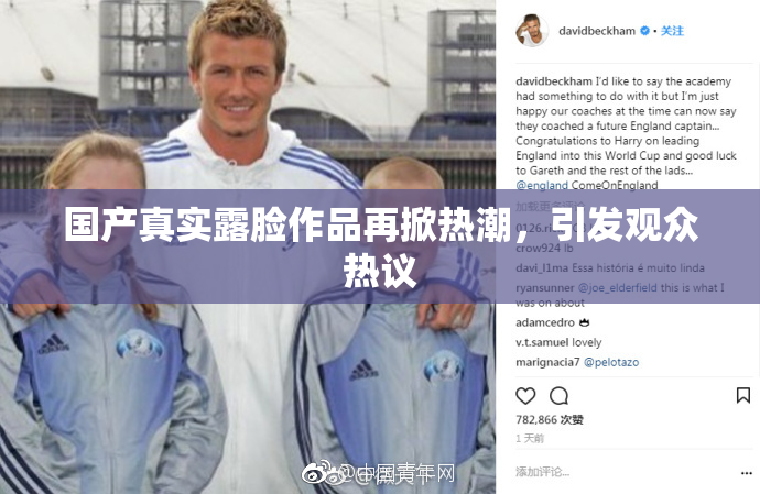 国产真实露脸作品再掀热潮，引发观众热议