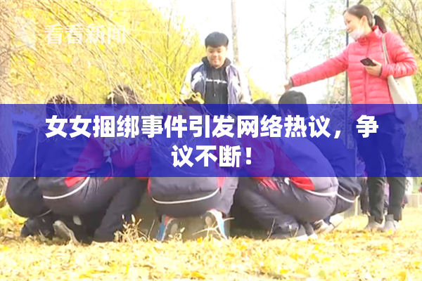 女女捆绑事件引发网络热议，争议不断！