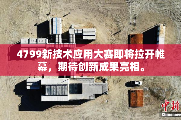 4799新技术应用大赛即将拉开帷幕，期待创新成果亮相。