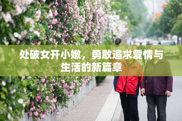 处破女开小嫩，勇敢追求爱情与生活的新篇章