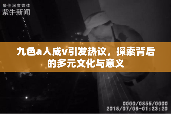九色a人成v引发热议，探索背后的多元文化与意义