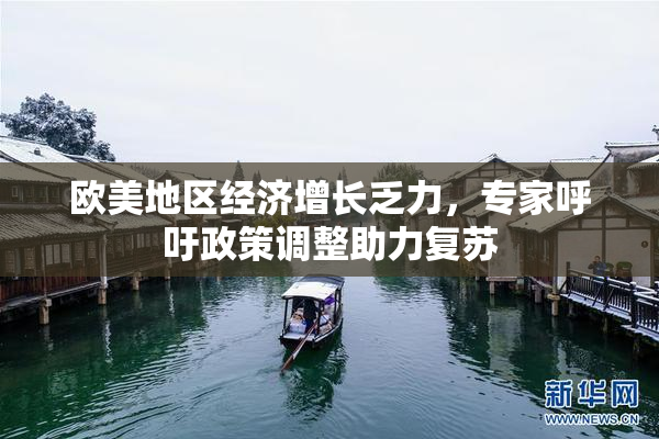 欧美地区经济增长乏力，专家呼吁政策调整助力复苏