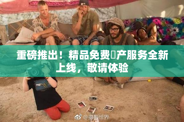 重磅推出！精品免费囯产服务全新上线，敬请体验