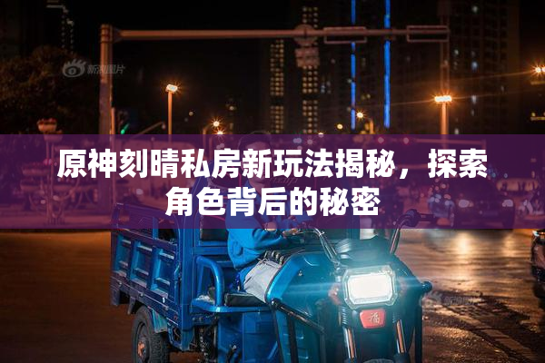 原神刻晴私房新玩法揭秘，探索角色背后的秘密