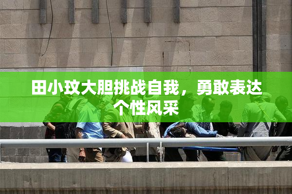 田小玟大胆挑战自我，勇敢表达个性风采