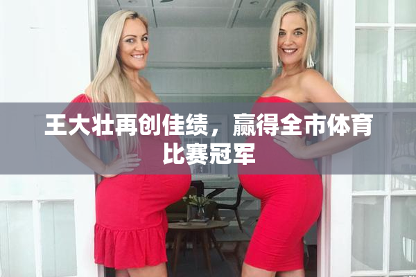 王大壮再创佳绩，赢得全市体育比赛冠军