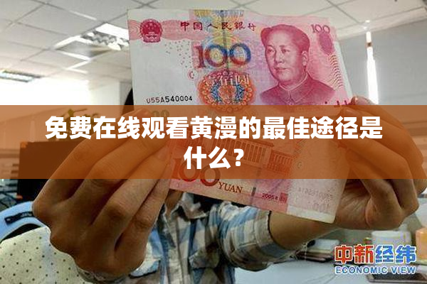 免费在线观看黄漫的最佳途径是什么？