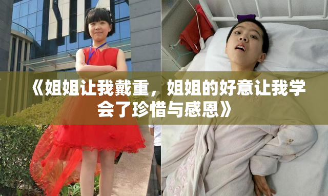 《姐姐让我戴重，姐姐的好意让我学会了珍惜与感恩》