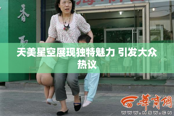 天美星空展现独特魅力 引发大众热议