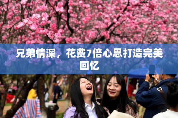 兄弟情深，花费7倍心思打造完美回忆