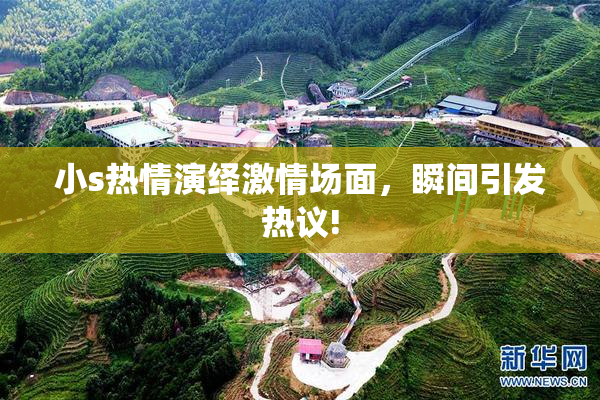 小s热情演绎激情场面，瞬间引发热议!