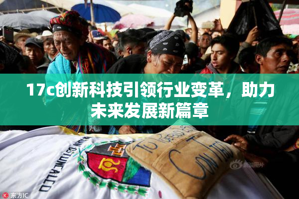 17c创新科技引领行业变革，助力未来发展新篇章