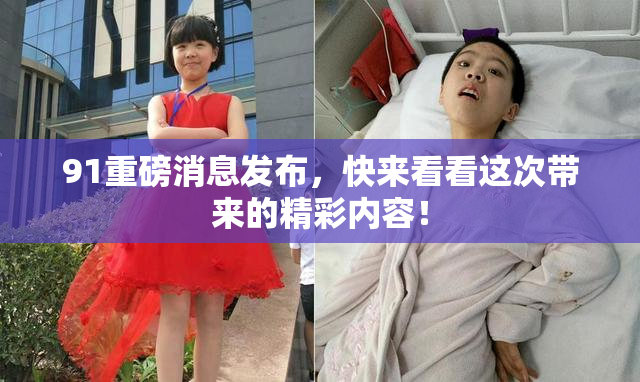91重磅消息发布，快来看看这次带来的精彩内容！