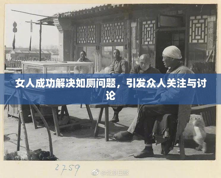 女人成功解决如厕问题，引发众人关注与讨论