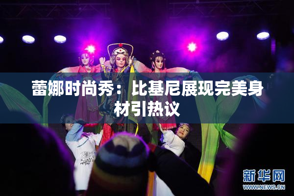 蕾娜时尚秀：比基尼展现完美身材引热议