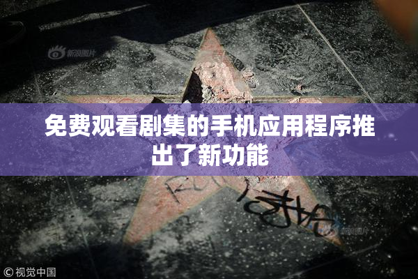 免费观看剧集的手机应用程序推出了新功能