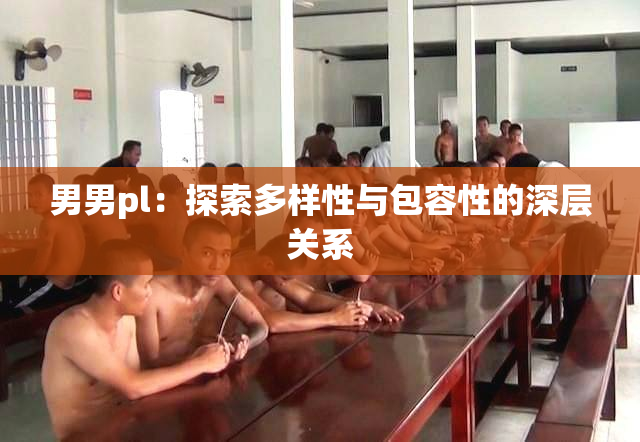 男男pl：探索多样性与包容性的深层关系