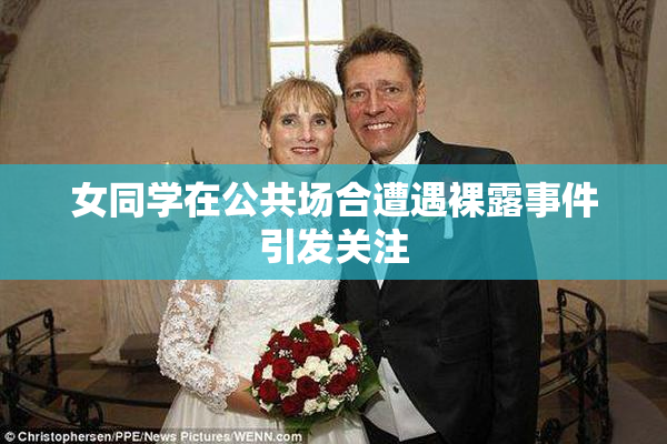 女同学在公共场合遭遇裸露事件引发关注