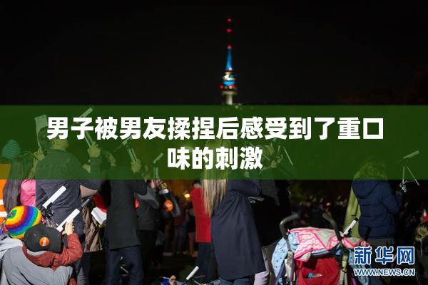 男子被男友揉捏后感受到了重口味的刺激