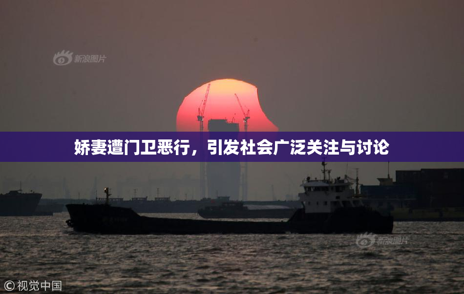 娇妻遭门卫恶行，引发社会广泛关注与讨论