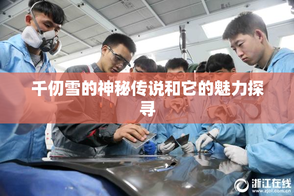 千仞雪的神秘传说和它的魅力探寻