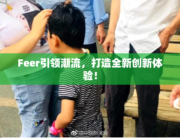Feer引领潮流，打造全新创新体验！