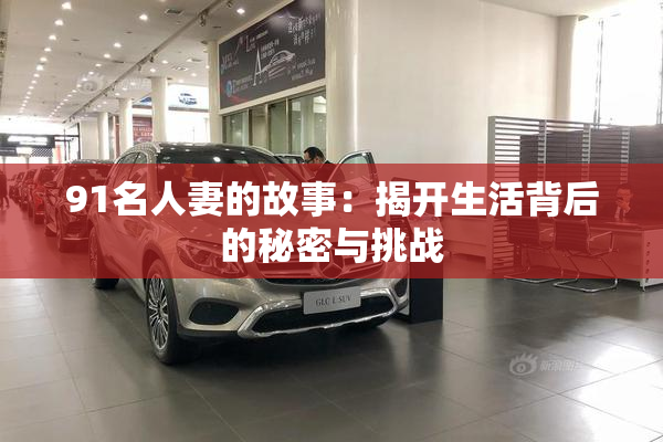 91名人妻的故事：揭开生活背后的秘密与挑战