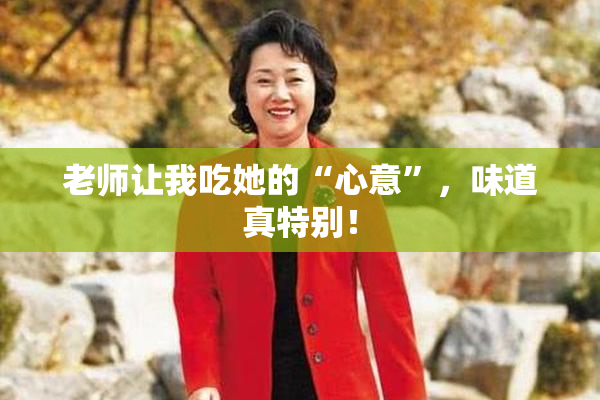 老师让我吃她的“心意”，味道真特别！