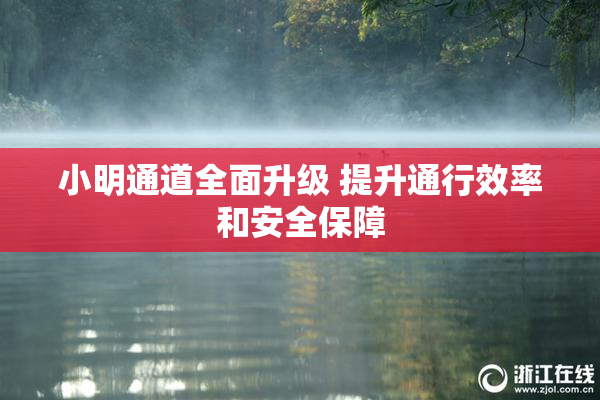 小明通道全面升级 提升通行效率和安全保障