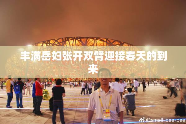 丰满岳妇张开双臂迎接春天的到来