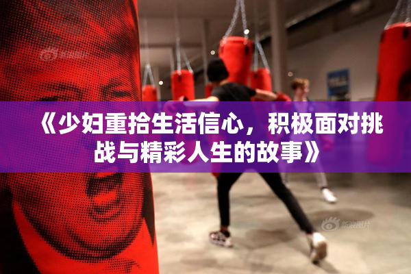 《少妇重拾生活信心，积极面对挑战与精彩人生的故事》
