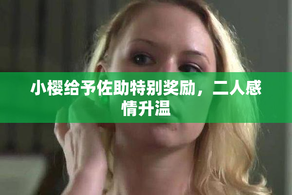 小樱给予佐助特别奖励，二人感情升温