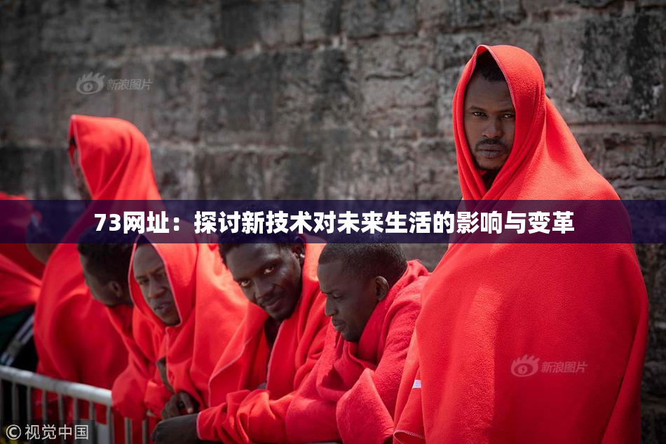 73网址：探讨新技术对未来生活的影响与变革