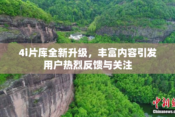 4i片库全新升级，丰富内容引发用户热烈反馈与关注