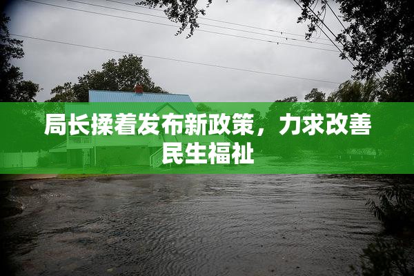 局长揉着发布新政策，力求改善民生福祉