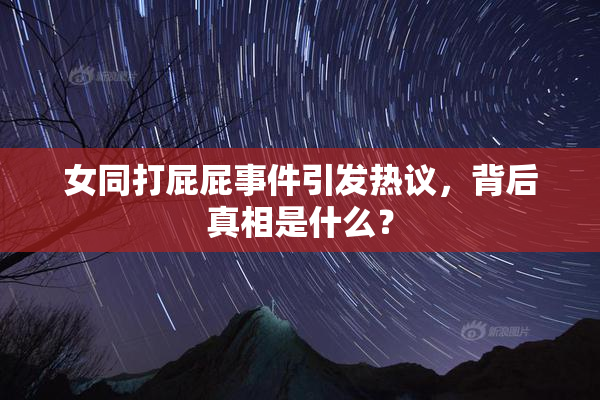 女同打屁屁事件引发热议，背后真相是什么？