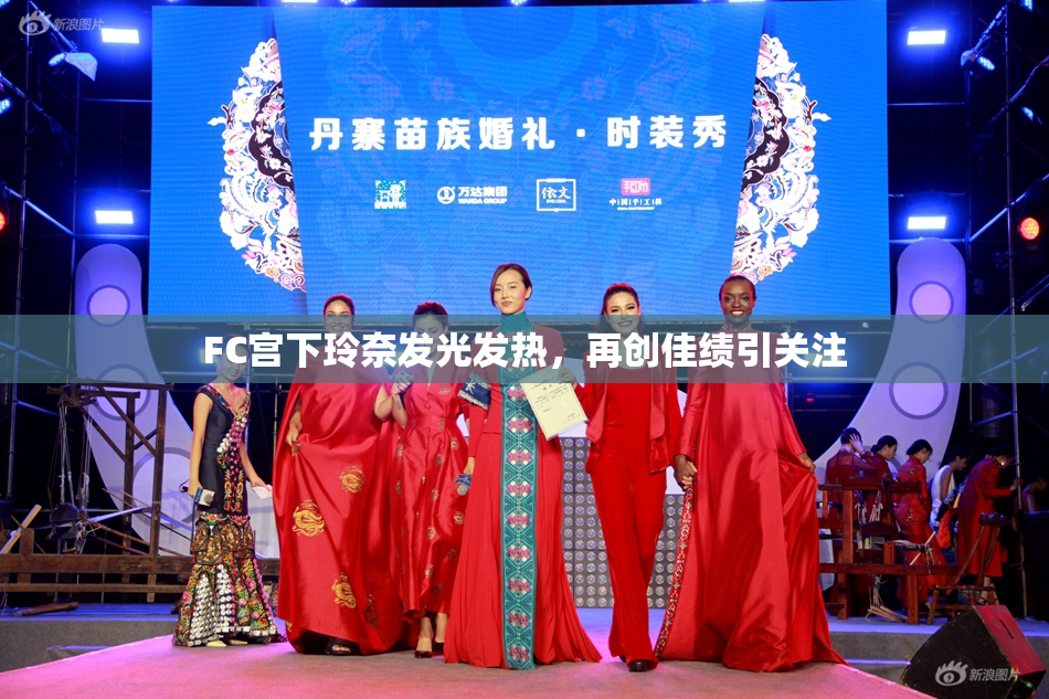 FC宫下玲奈发光发热，再创佳绩引关注