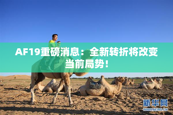 AF19重磅消息：全新转折将改变当前局势！