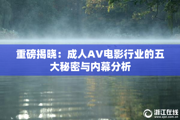 重磅揭晓：成人AV电影行业的五大秘密与内幕分析