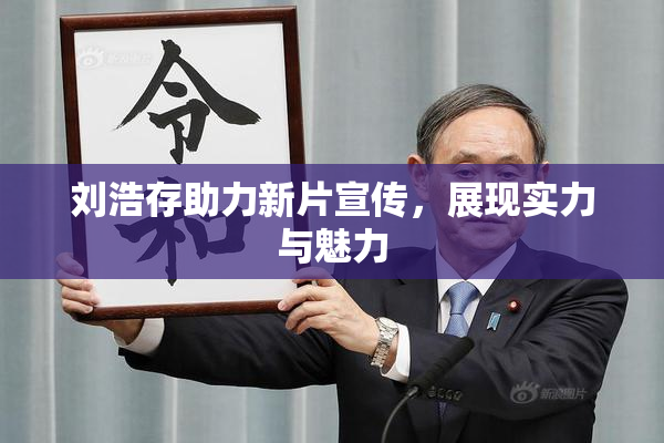 刘浩存助力新片宣传，展现实力与魅力
