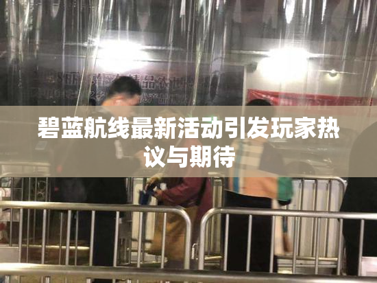 碧蓝航线最新活动引发玩家热议与期待