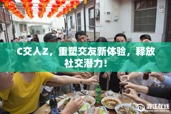 C交人Z，重塑交友新体验，释放社交潜力！