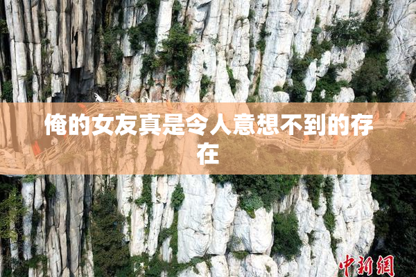 俺的女友真是令人意想不到的存在