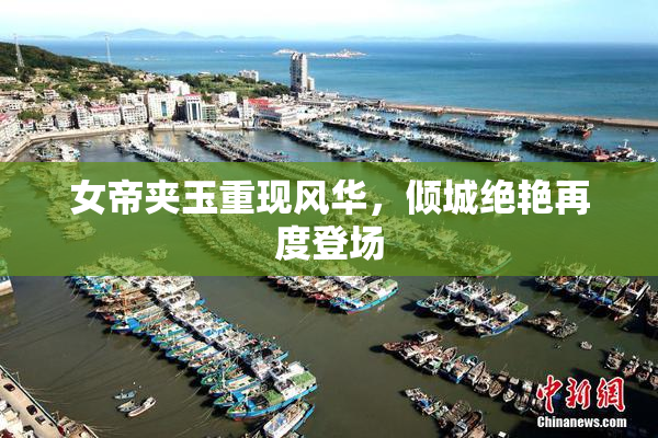 女帝夹玉重现风华，倾城绝艳再度登场