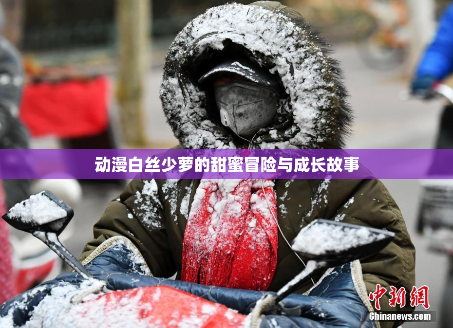 动漫白丝少萝的甜蜜冒险与成长故事