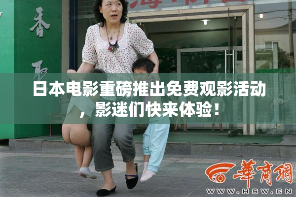 日本电影重磅推出免费观影活动，影迷们快来体验！
